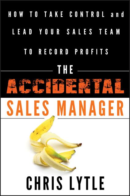 The Accidental Sales Manager: How to Take Control and Lead Your Sales Team to Record Profits - Chris Lytle - cover
