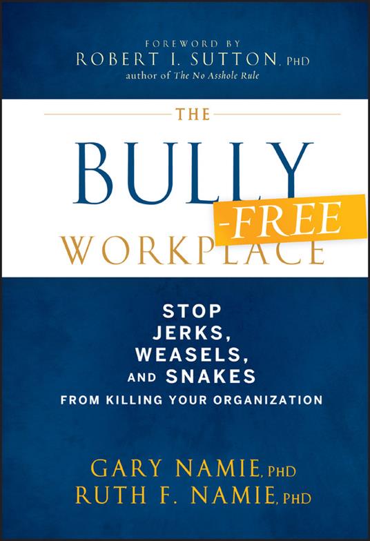 The Bully-Free Workplace: Stop Jerks, Weasels, and Snakes From Killing Your Organization - Gary Namie,Ruth F. Namie - cover
