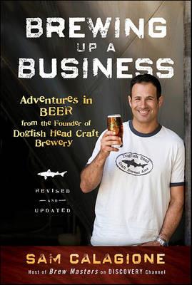 Brewing Up a Business: Adventures in Beer from the Founder of Dogfish Head Craft Brewery - Sam Calagione - cover