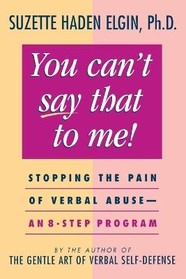 You Can't Say That to Me: Stopping the Pain of Verbal Abuse--An 8- Step Program - Suzette Haden Elgin - cover
