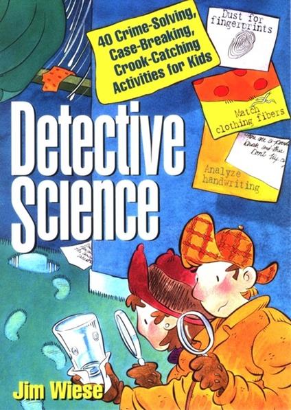 Detective Science: 40 Crime-Solving, Case-Breaking, Crook-Catching Activities for Kids - Jim Wiese - cover