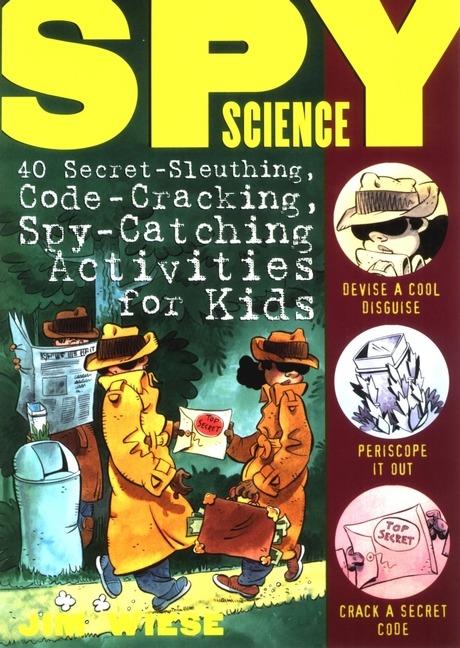 Spy Science: 40 Secret-Sleuthing, Code-Cracking, Spy-Catching Activities for Kids - Jim Wiese - cover