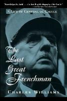 The Last Great Frenchman: A Life of General De Gaulle - Charles Williams - cover
