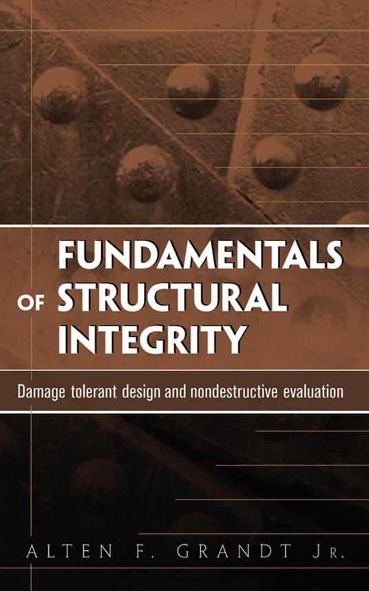 Fundamentals of Structural Integrity: Damage Tolerant Design and Nondestructive Evaluation - Alten F. Grandt - cover