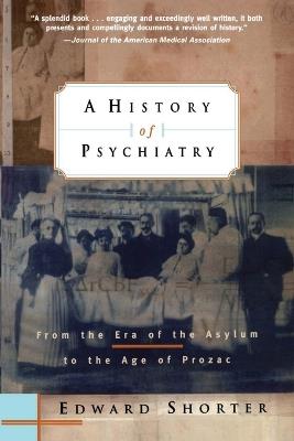 A History of Psychiatry: From the Era of the Asylum to the Age of Prozac - Edward Shorter - cover