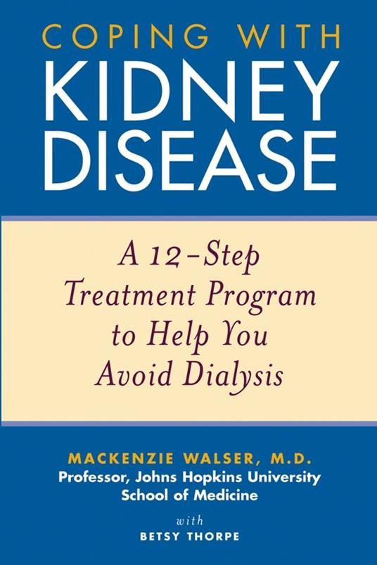 Coping with Kidney Disease: A 12-Step Treatment Program to Help You Avoid Dialysis - Mackenzie Walser,Betsy Thorpe - cover