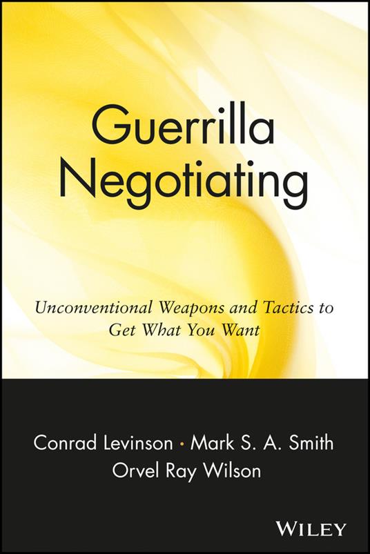 Guerrilla Negotiating: Unconventional Weapons and Tactics to Get What You Want - Jay Conrad Levinson,Mark S. A. Smith,Orvel Ray Wilson - cover