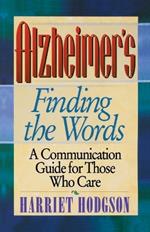 Alzheimers - Finding the Words: A Communication Guide for Those Who Care