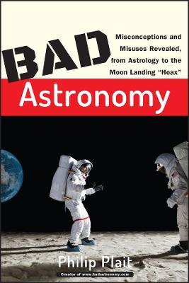 Bad Astronomy: Misconceptions and Misuses Revealed, from Astrology to the Moon Landing "Hoax" - Philip C. Plait - cover