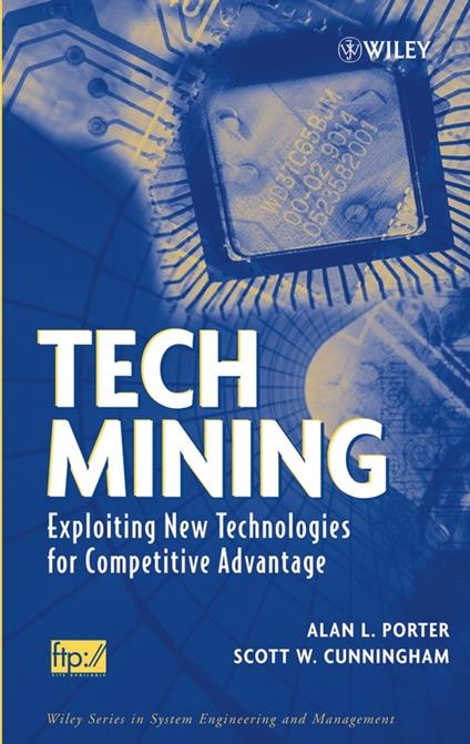 Tech Mining: Exploiting New Technologies for Competitive Advantage - Alan L. Porter,Scott W. Cunningham - cover