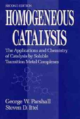 Homogeneous Catalysis: The Applications and Chemistry of Catalysis by Soluble Transition Metal Complexes - George W. Parshall,Steven D. Ittel - cover