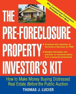 The Pre-Foreclosure Property Investor's Kit: How to Make Money Buying Distressed Real Estate -- Before the Public Auction - Thomas Lucier - cover