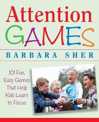 Attention Games: 101 Fun, Easy Games That Help Kids Learn To Focus - Barbara Sher - cover
