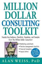 Million Dollar Consulting Toolkit: Step-by-Step Guidance, Checklists, Templates, and Samples from The Million Dollar Consultant