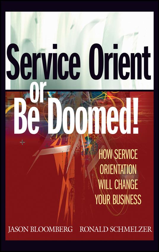 Service Orient or Be Doomed!: How Service Orientation Will Change Your Business - Jason Bloomberg,Ronald Schmelzer - cover
