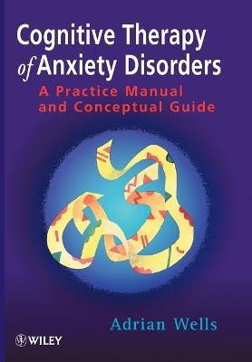 Cognitive Therapy of Anxiety Disorders: A Practice Manual and Conceptual Guide - Adrian Wells - cover