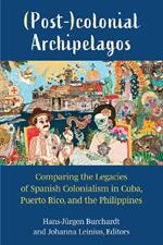 (Post-)colonial Archipelagos: Comparing the Legacies of Spanish Colonialism in Cuba, Puerto Rico, and the Philippines