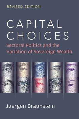 Capital Choices: Sectoral Politics and the Variation of Sovereign Wealth - Juergen Braunstein - cover