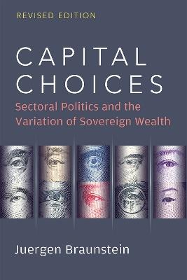 Capital Choices: Sectoral Politics and the Variation of Sovereign Wealth - Juergen Braunstein - cover