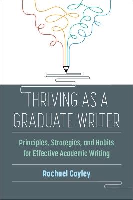 Thriving as a Graduate Writer: Principles, Strategies, and Habits for Effective Academic Writing - Rachael Cayley - cover