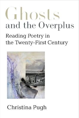 Ghosts and the Overplus: Reading Poetry in the Twenty-First Century - Christina Pugh - cover