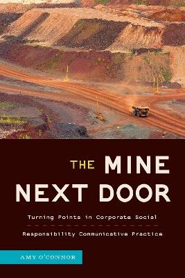 The Mine Next Door: Turning Points in Corporate Social Responsibility Communicative Practice - Amy O'Connor - cover