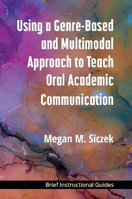 Using a Genre-Based and Multimodal Approach to Teach Oral Academic Communication - Megan M. Siczek - cover