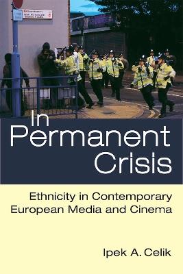 In Permanent Crisis: Ethnicity in Contemporary European Media and Cinema - Ipek A. Celik - cover