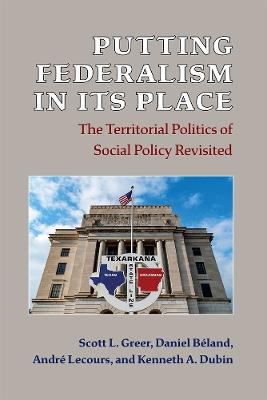 Putting Federalism in Its Place: The Territorial Politics of Social Policy Revisited - Scott L. Greer,Daniel Béland,André Lecours - cover