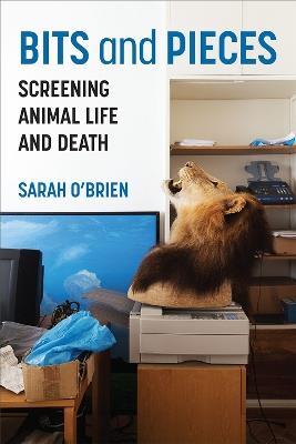 Bits and Pieces: Screening Animal Life and Death - Sarah O'Brien - cover