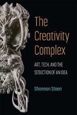 The Creativity Complex: Art, Tech, and the Seduction of an Idea