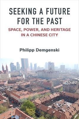 Seeking a Future for the Past: Space, Power, and Heritage in a Chinese City - Philipp Demgenski - cover