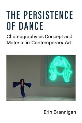 The Persistence of Dance: Choreography as Concept and Material in Contemporary Art - Erin Brannigan - cover