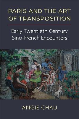 Paris and the Art of Transposition: Early Twentieth Century Sino-French Encounters - Angie Chau - cover