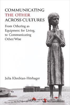Communicating the Other across Cultures: From Othering as Equipment for Living, to Communicating Other/Wise - Julia Khrebtan-Hörhager - cover