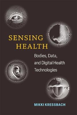 Sensing Health: Bodies, Data, and Digital Health Technologies - Mikki Kressbach - cover