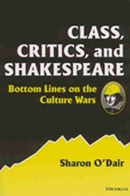 Class, Critics and Shakespeare: Bottom Lines on the Culture Wars - Sharon O'Dair - cover
