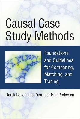 Causal Case Study Methods: Foundations and Guidelines for Comparing, Matching, and Tracing - Derek Beach,Rasmus Brun Pedersen - cover