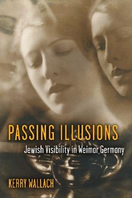 Passing Illusions: Jewish Visibility in Weimar Germany - Kerry Wallach - cover