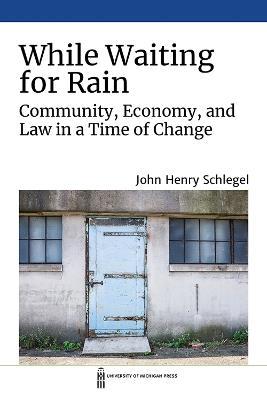 While Waiting for Rain: Community, Economy, and Law in a Time of Change - John Henry Schlegel - cover