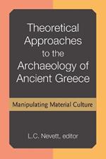 Theoretical Approaches to the Archaeology of Ancient Greece: Manipulating Material Culture