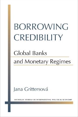 Borrowing Credibility: Global Banks and Monetary Regimes - Jana Grittersova - cover