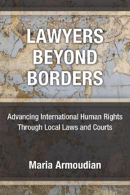 Lawyers Beyond Borders: Advancing International Human Rights Through Local Laws and Courts - Maria Armoudian - cover