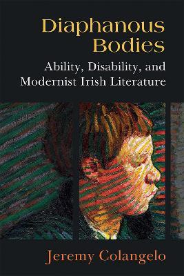 Diaphanous Bodies: Ability, Disability, and Modernist Irish Literature - Jeremy Colangelo - cover