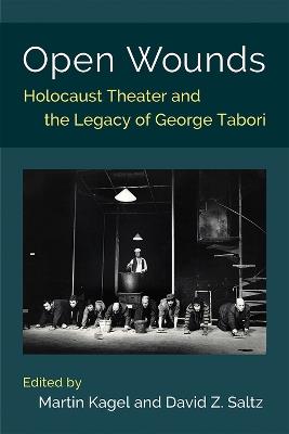 Open Wounds: Holocaust Theater and the Legacy of George Tabori - Martin Kagel,David Z. Saltz - cover