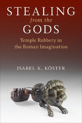 Stealing from the Gods: Temple Robbery in the Roman Imagination - Isabel K. Köster - cover