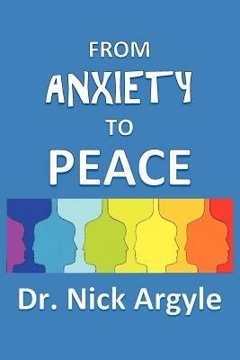 From Anxiety To Peace, Choosing a Therapy for Anxiety and Panic: Behavioral, Cognitive, Group, Drugs, Natural Medicine, and Meditation. - Nick Argyle - cover