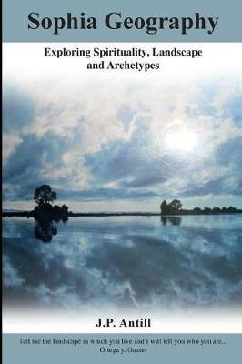 Sophia Geography: Exploring Spirituality, Landscape and Archetypes - Janice P Antill - cover