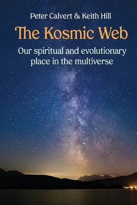 The Kosmic Web: Our spiritual and evolutionary place in the multiverse - Peter Calvert,Keith Hill - cover