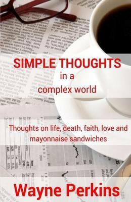 Simple Thoughts in a complex world: Thoughts on life, death, faith, love and mayonnaise sandwiches - Wayne Perkins - cover